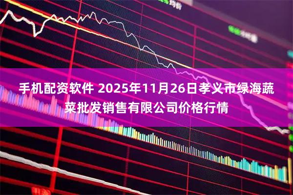 手机配资软件 2025年11月26日孝义市绿海蔬菜批发销售有限公司价格行情